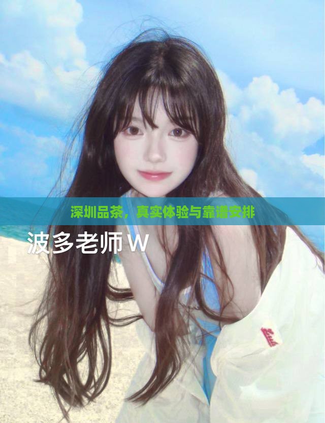 深圳品茶，真实体验与靠谱安排