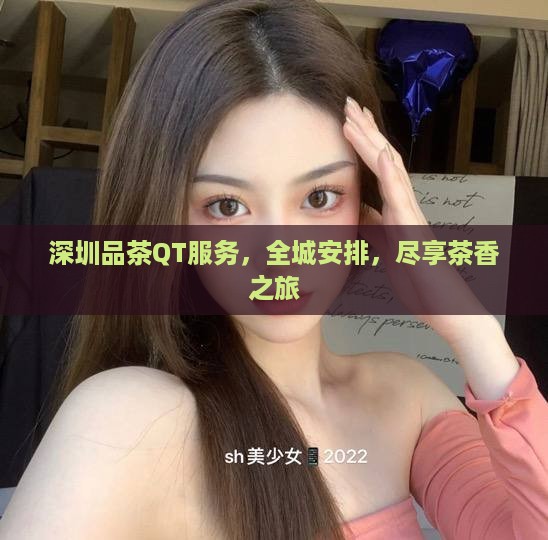 深圳品茶QT服务，全城安排，尽享茶香之旅