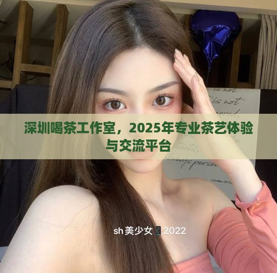深圳喝茶工作室，2025年专业茶艺体验与交流平台