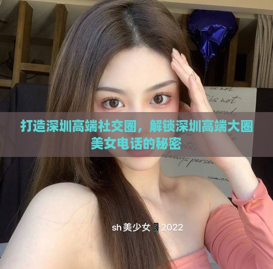 打造深圳高端社交圈，解锁深圳高端大圈美女电话的秘密