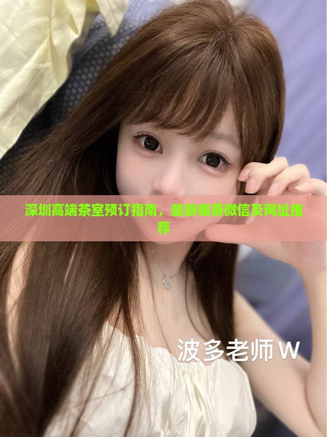 深圳高端茶室预订指南，最新喝茶微信及网址推荐