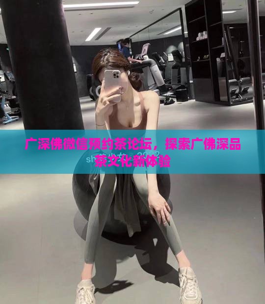 广深佛微信预约茶论坛，探索广佛深品茶文化新体验