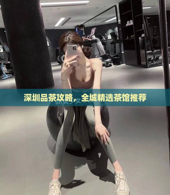 深圳品茶攻略，全城精选茶馆推荐