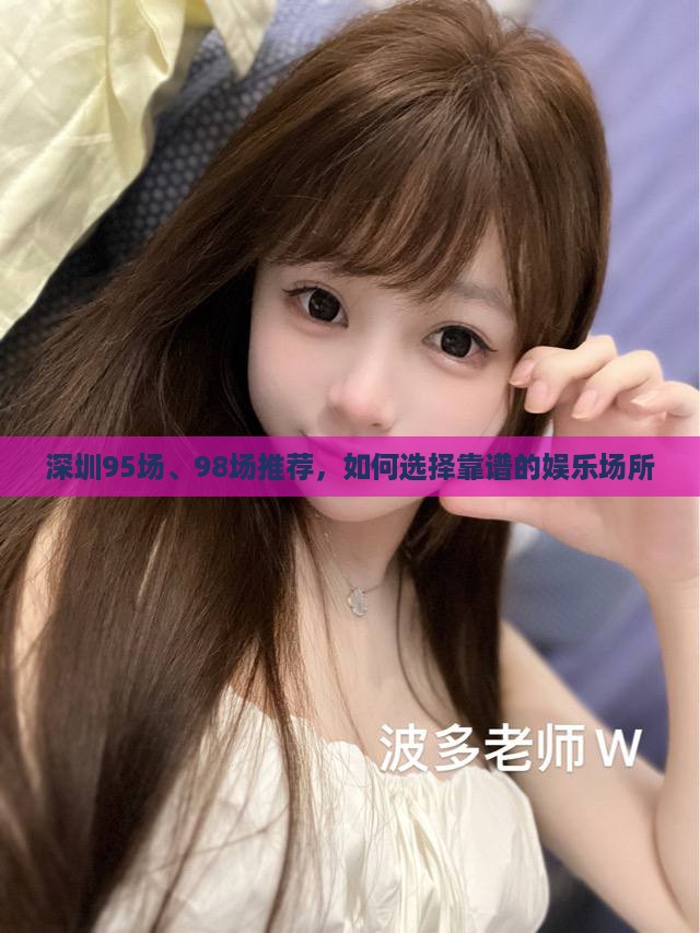 深圳95场、98场推荐，如何选择靠谱的娱乐场所
