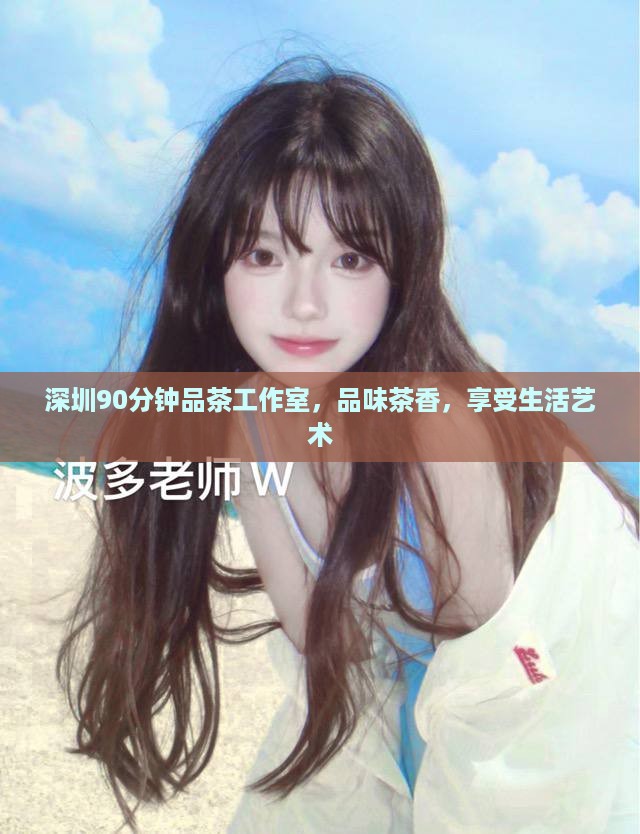 深圳90分钟品茶工作室，品味茶香，享受生活艺术