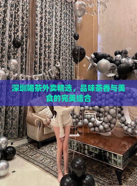 深圳喝茶外卖精选，品味茶香与美食的完美结合