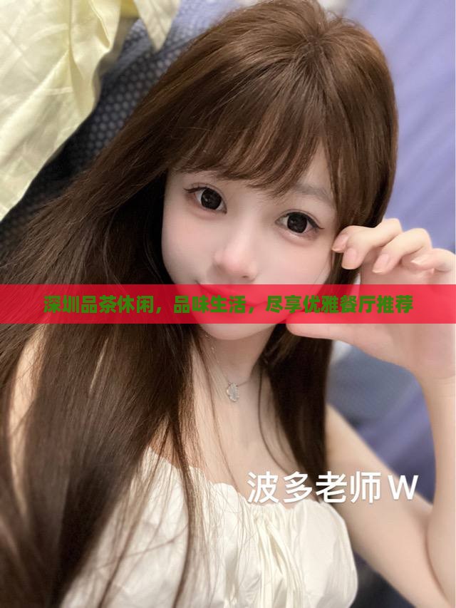 深圳品茶休闲，品味生活，尽享优雅餐厅推荐