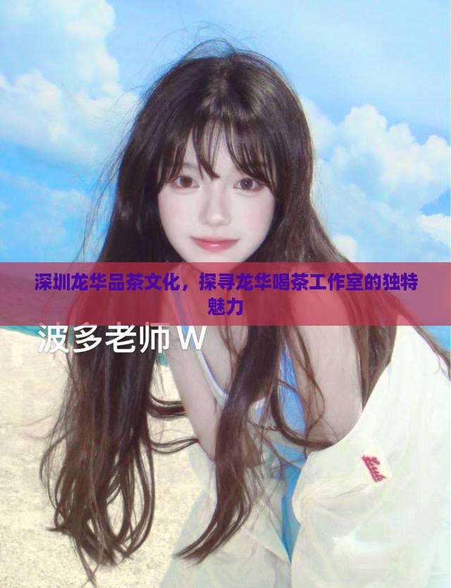 深圳龙华品茶文化，探寻龙华喝茶工作室的独特魅力