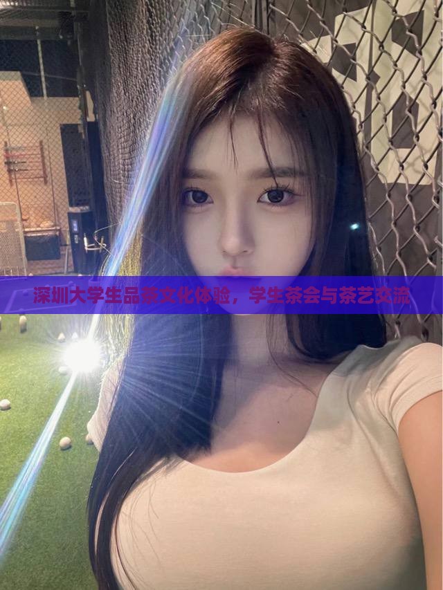 深圳大学生品茶文化体验，学生茶会与茶艺交流