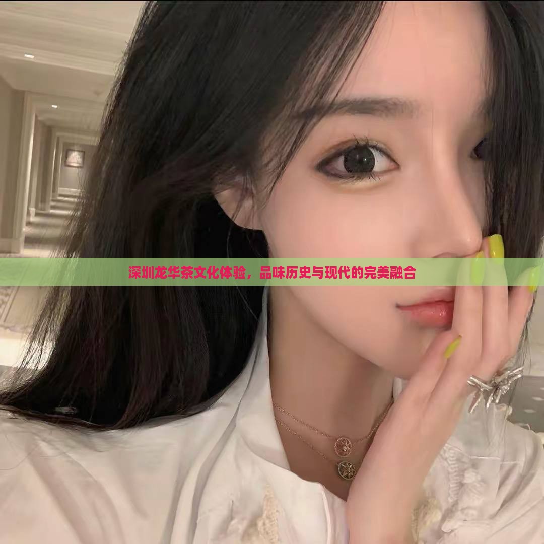 深圳龙华茶文化体验，品味历史与现代的完美融合