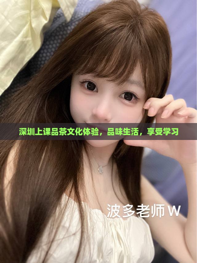 深圳上课品茶文化体验，品味生活，享受学习