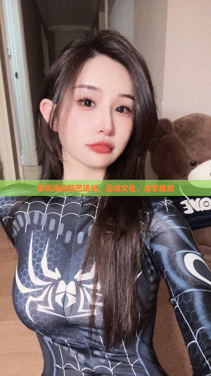深圳海选茶艺场所，品味文化，尽享雅致
