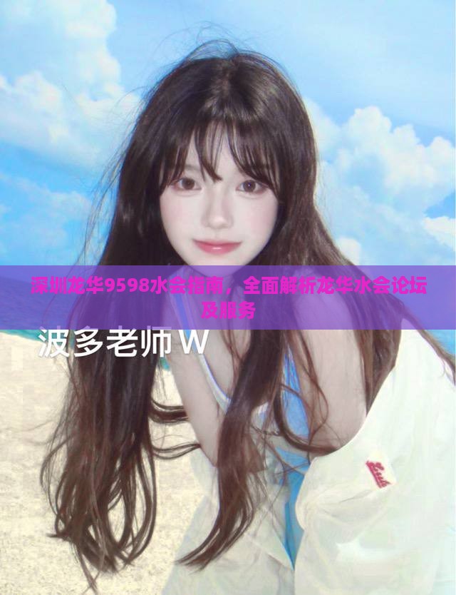 深圳龙华9598水会指南，全面解析龙华水会论坛及服务